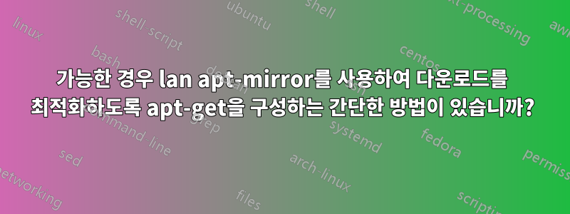 가능한 경우 lan apt-mirror를 사용하여 다운로드를 최적화하도록 apt-get을 구성하는 간단한 방법이 있습니까?