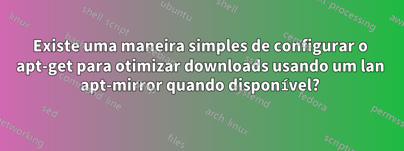 Existe uma maneira simples de configurar o apt-get para otimizar downloads usando um lan apt-mirror quando disponível?