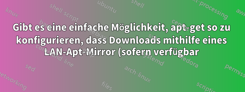 Gibt es eine einfache Möglichkeit, apt-get so zu konfigurieren, dass Downloads mithilfe eines LAN-Apt-Mirror (sofern verfügbar) optimiert werden?