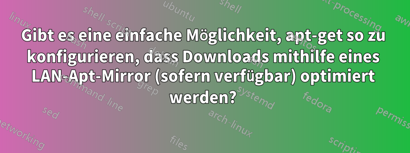Gibt es eine einfache Möglichkeit, apt-get so zu konfigurieren, dass Downloads mithilfe eines LAN-Apt-Mirror (sofern verfügbar) optimiert werden?