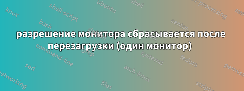 разрешение монитора сбрасывается после перезагрузки (один монитор) 