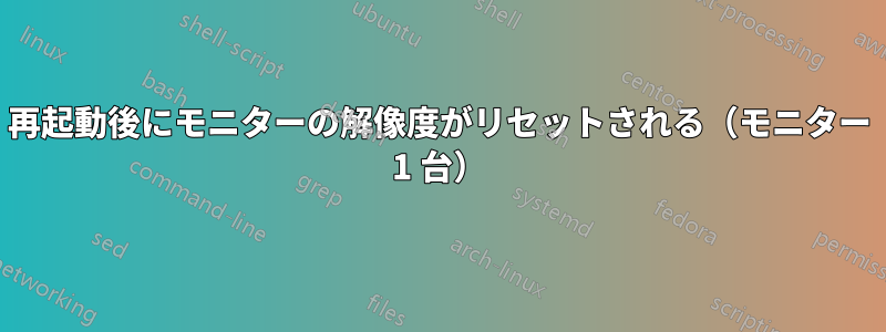再起動後にモニターの解像度がリセットされる（モニター 1 台）