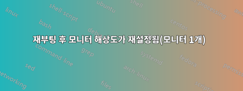 재부팅 후 모니터 해상도가 재설정됨(모니터 1개) 