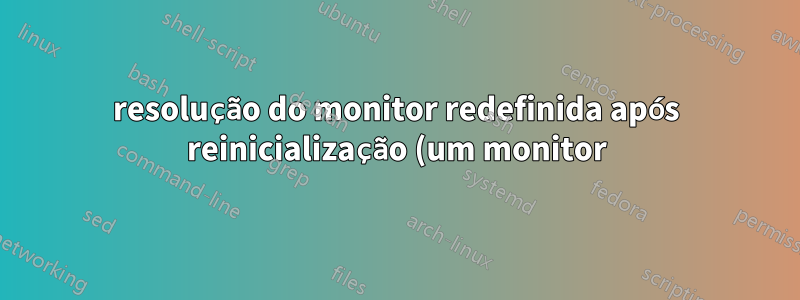 resolução do monitor redefinida após reinicialização (um monitor)