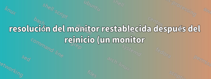 resolución del monitor restablecida después del reinicio (un monitor)