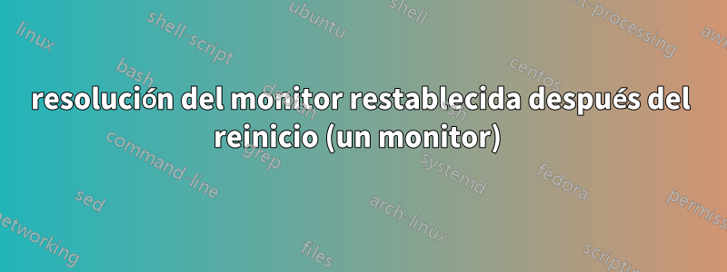 resolución del monitor restablecida después del reinicio (un monitor) 