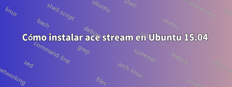 Cómo instalar ace stream en Ubuntu 15.04