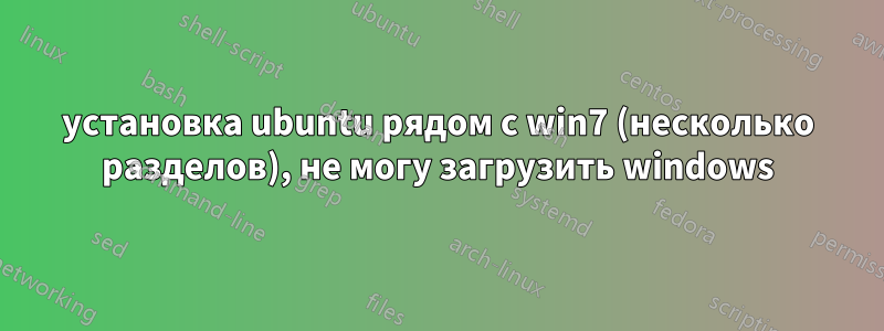 установка ubuntu рядом с win7 (несколько разделов), не могу загрузить windows