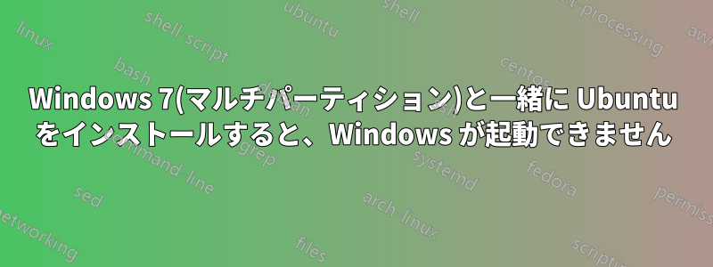 Windows 7(マルチパーティション)と一緒に Ubuntu をインストールすると、Windows が起動できません