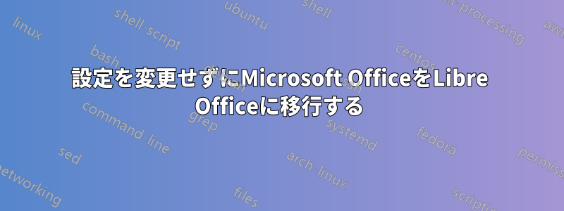 設定を変更せずにMicrosoft OfficeをLibre Officeに移行する