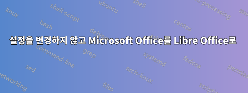 설정을 변경하지 않고 Microsoft Office를 Libre Office로