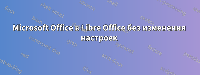 Microsoft Office в Libre Office без изменения настроек