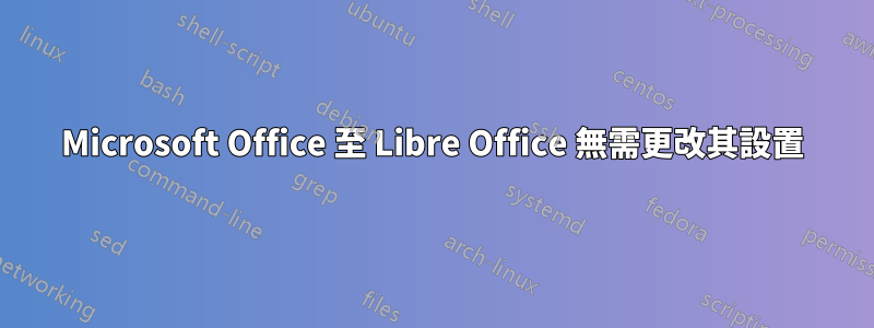 Microsoft Office 至 Libre Office 無需更改其設置