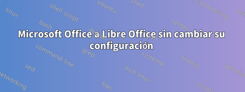 Microsoft Office a Libre Office sin cambiar su configuración