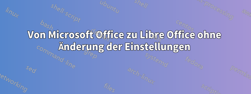 Von Microsoft Office zu Libre Office ohne Änderung der Einstellungen