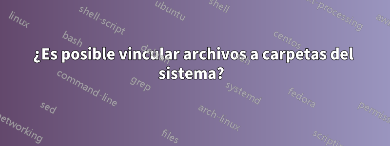 ¿Es posible vincular archivos a carpetas del sistema? 