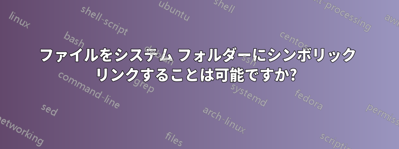 ファイルをシステム フォルダーにシンボリック リンクすることは可能ですか? 