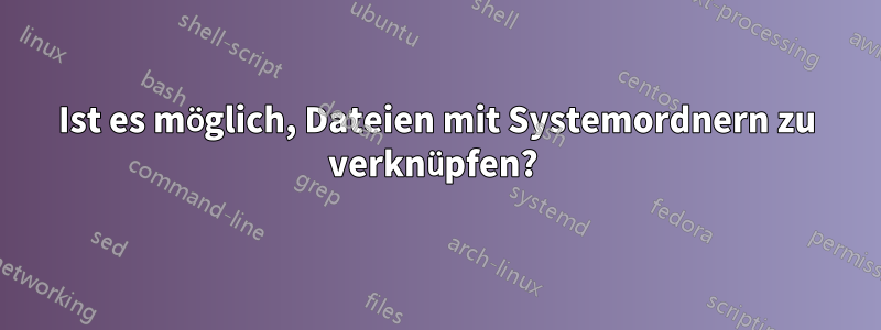 Ist es möglich, Dateien mit Systemordnern zu verknüpfen?