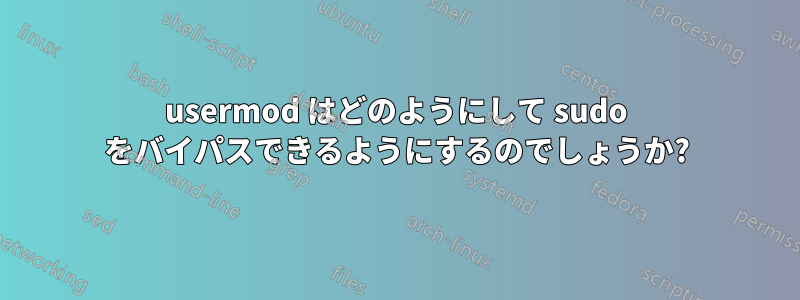 usermod はどのようにして sudo をバイパスできるようにするのでしょうか?