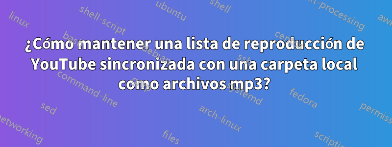 ¿Cómo mantener una lista de reproducción de YouTube sincronizada con una carpeta local como archivos mp3?