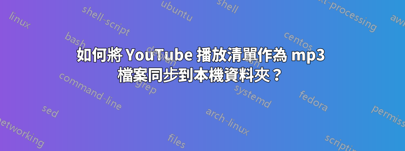 如何將 YouTube 播放清單作為 mp3 檔案同步到本機資料夾？