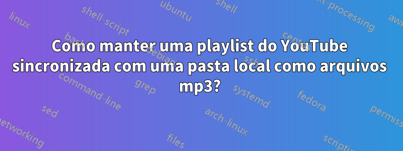 Como manter uma playlist do YouTube sincronizada com uma pasta local como arquivos mp3?