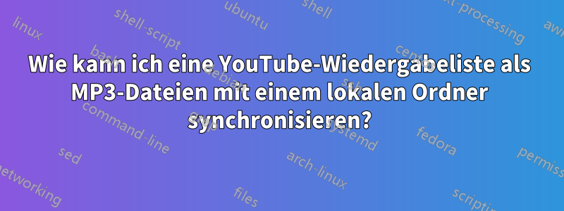 Wie kann ich eine YouTube-Wiedergabeliste als MP3-Dateien mit einem lokalen Ordner synchronisieren?