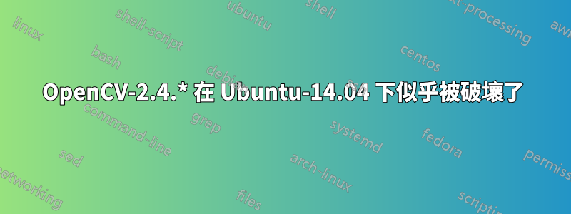 OpenCV-2.4.* 在 Ubuntu-14.04 下似乎被破壞了