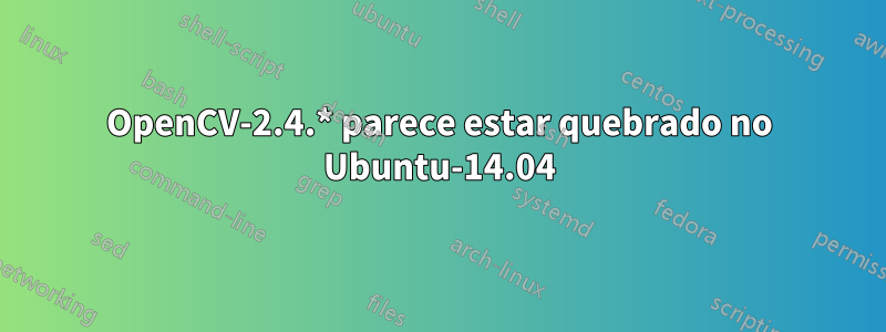 OpenCV-2.4.* parece estar quebrado no Ubuntu-14.04