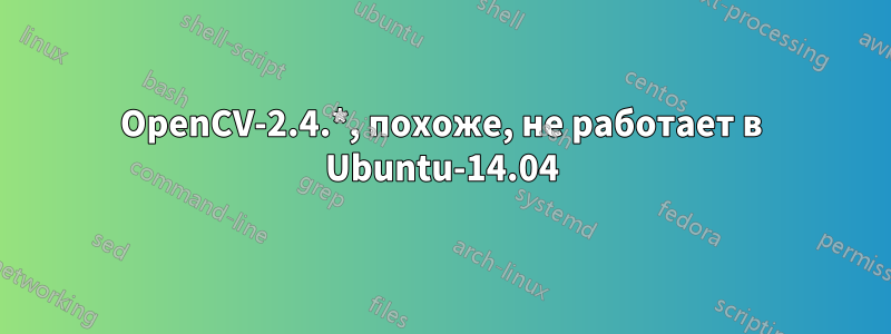 OpenCV-2.4.*, похоже, не работает в Ubuntu-14.04