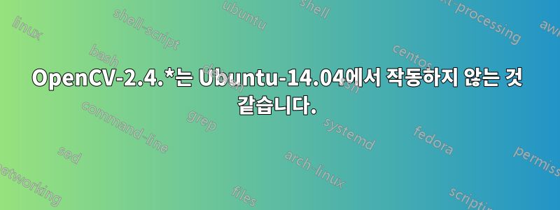 OpenCV-2.4.*는 Ubuntu-14.04에서 작동하지 않는 것 같습니다.