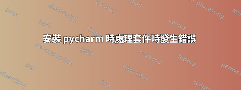 安裝 pycharm 時處理套件時發生錯誤