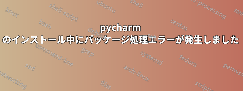 pycharm のインストール中にパッケージ処理エラーが発生しました 