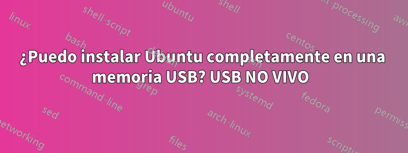 ¿Puedo instalar Ubuntu completamente en una memoria USB? USB NO VIVO