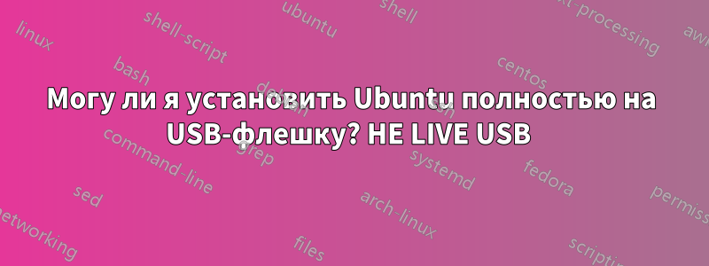 Могу ли я установить Ubuntu полностью на USB-флешку? НЕ LIVE USB 