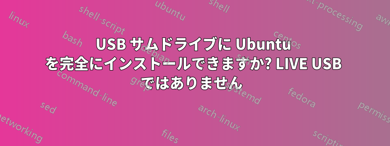 USB サムドライブに Ubuntu を完全にインストールできますか? LIVE USB ではありません 