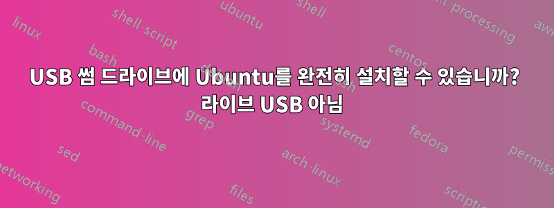 USB 썸 드라이브에 Ubuntu를 완전히 설치할 수 있습니까? 라이브 USB 아님 