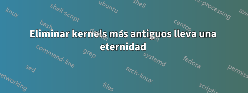 Eliminar kernels más antiguos lleva una eternidad