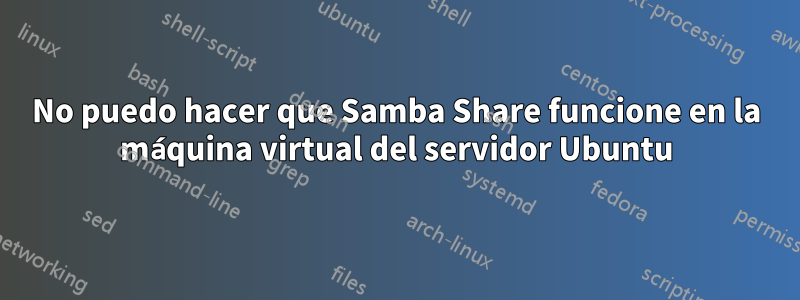 No puedo hacer que Samba Share funcione en la máquina virtual del servidor Ubuntu
