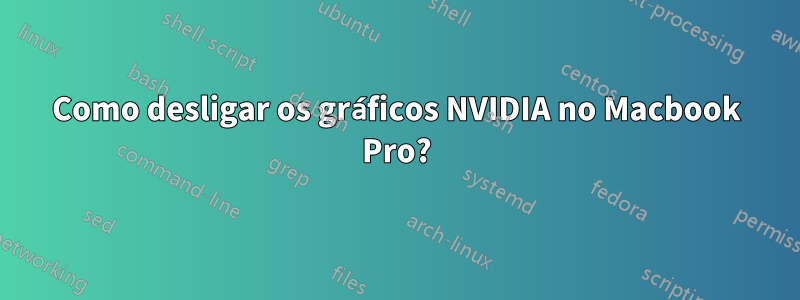 Como desligar os gráficos NVIDIA no Macbook Pro?