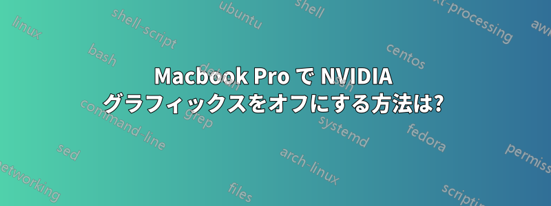 Macbook Pro で NVIDIA グラフィックスをオフにする方法は?