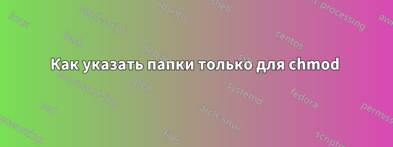 Как указать папки только для chmod
