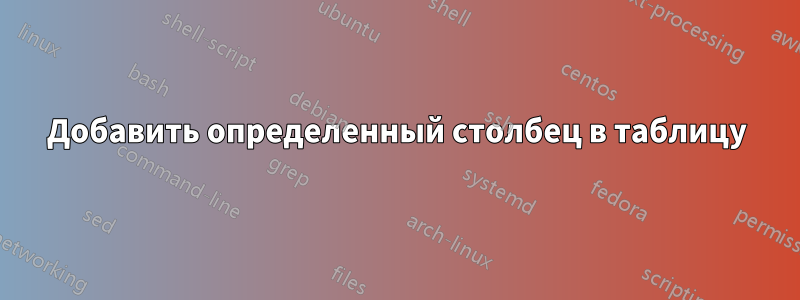 Добавить определенный столбец в таблицу