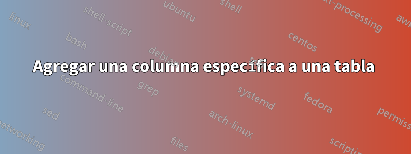 Agregar una columna específica a una tabla