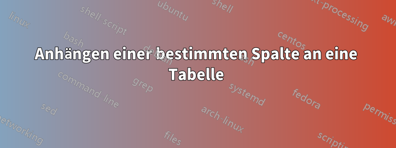 Anhängen einer bestimmten Spalte an eine Tabelle