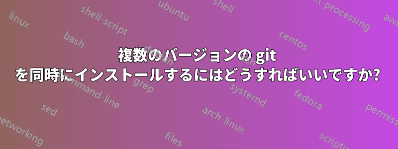 複数のバージョンの git を同時にインストールするにはどうすればいいですか?