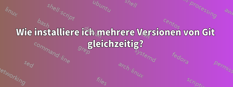 Wie installiere ich mehrere Versionen von Git gleichzeitig?