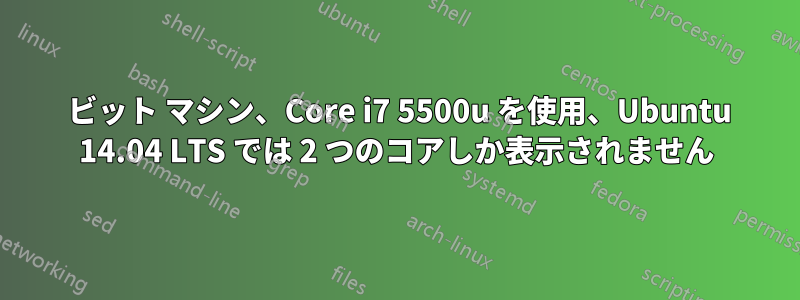 64 ビット マシン、Core i7 5500u を使用、Ubuntu 14.04 LTS では 2 つのコアしか表示されません