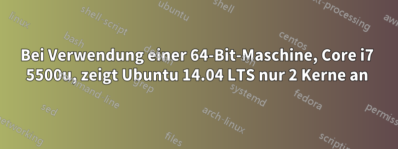 Bei Verwendung einer 64-Bit-Maschine, Core i7 5500u, zeigt Ubuntu 14.04 LTS nur 2 Kerne an