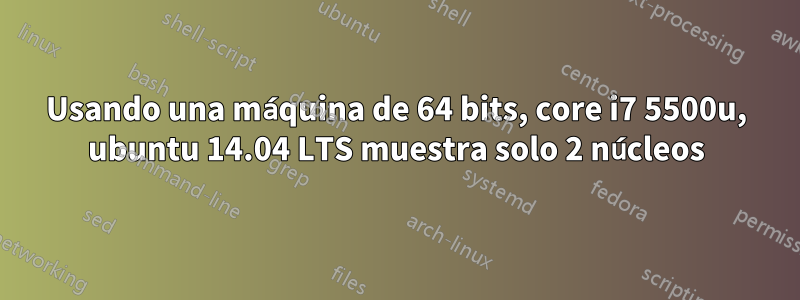Usando una máquina de 64 bits, core i7 5500u, ubuntu 14.04 LTS muestra solo 2 núcleos